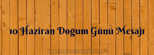 10 Haziran Doğum Günü Mesajı